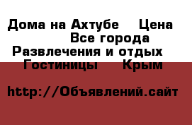 Дома на Ахтубе. › Цена ­ 500 - Все города Развлечения и отдых » Гостиницы   . Крым